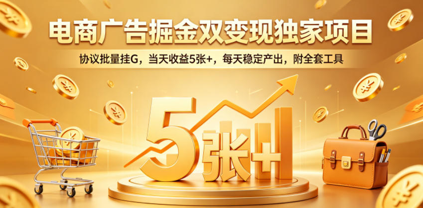 电商广告掘金双变现独家项目，协议批量挂G，当天收益5张+，每天稳定产出，附全套工具【揭秘】-chywc