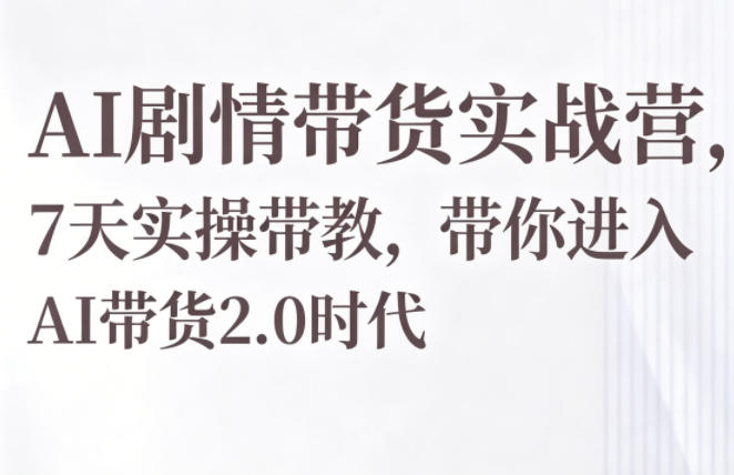 AI剧情带货实战营，7天实操带教，带你进入AI带货2.0时代-chywc