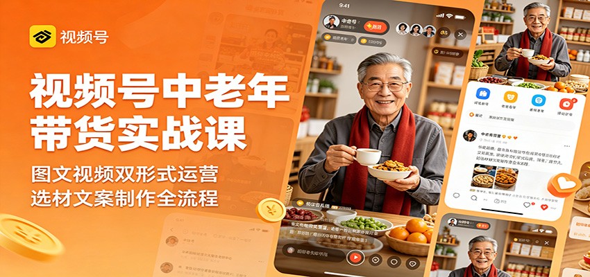 视频号中老年带货实战课：图文视频双形式运营，选材文案制作全流程-chywc