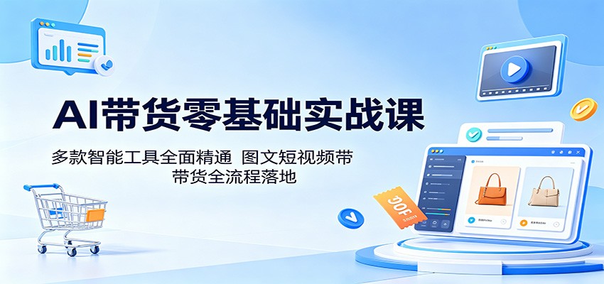 AI带货零基础实战课：多款智能工具全面精通，图文短视频带货全流程落地-chywc