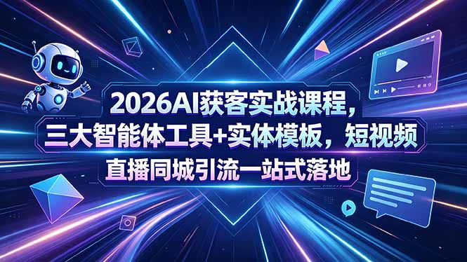2026AI获客实战课程，三大智能体工具+实体模板，短视频直播同城引流一站式落地-chywc