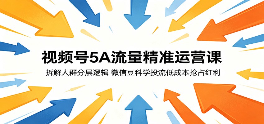 视频号5A流量精准运营课：拆解人群分层逻辑，微信豆科学投流低成本抢占红利-chywc
