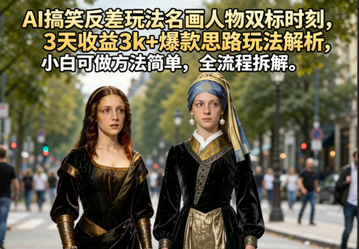 AI搞笑反差玩法名画人物双标时刻，3天收益3k+爆款思路玩法解析，小白可做方法简单，全流程拆解-chywc