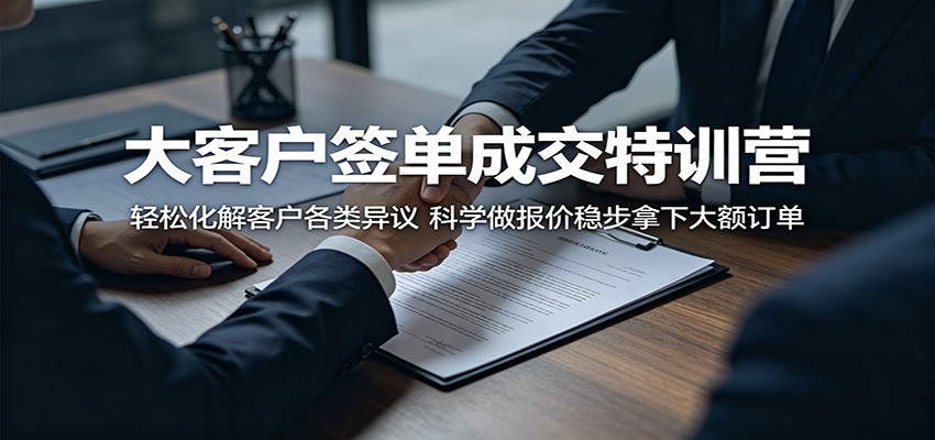 大客户签单成交特训营：轻松化解客户各类异议，科学做报价稳步拿下大额订单-chywc