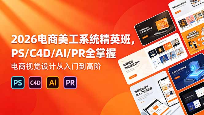 2026电商美工系统精英班，PS/C4D/AI/PR全掌握，电商视觉设计从入门到高阶-chywc