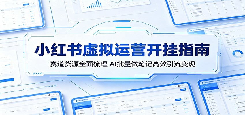 小红书虚拟运营开挂指南：赛道货源全面梳理，AI批量做笔记高效引流变现-chywc