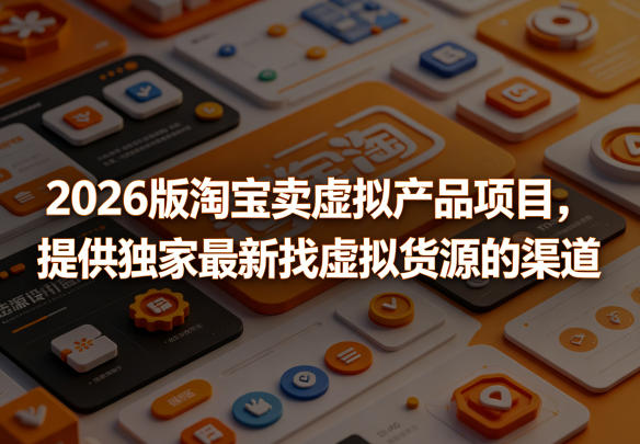 2026版淘宝卖虚拟产品项目，提供独家最新找虚拟货源的渠道-chywc