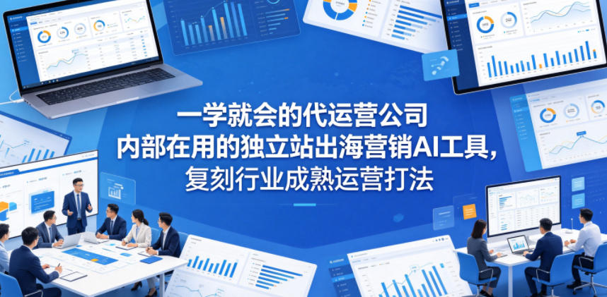 一学就会的代运营公司内部在用的独立站出海营销AI工具，复刻行业成熟运营打法-chywc