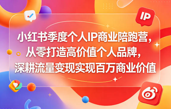小红书季度个人IP商业陪跑营，从零打造高价值个人品牌，深耕流量变现实现百万商业价值-chywc