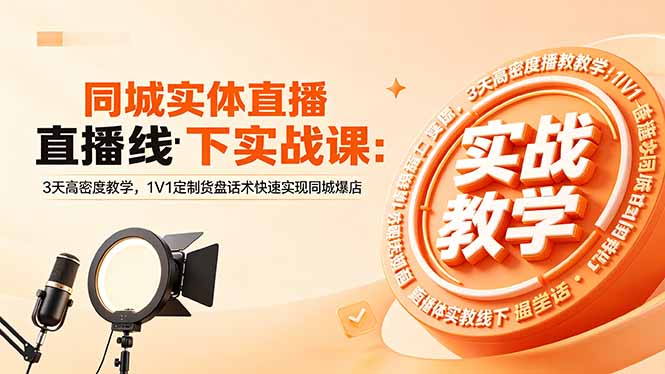 同城实体直播线下实战课：3天高密度教学，1V1定制货盘话术快速实现同城爆店-chywc