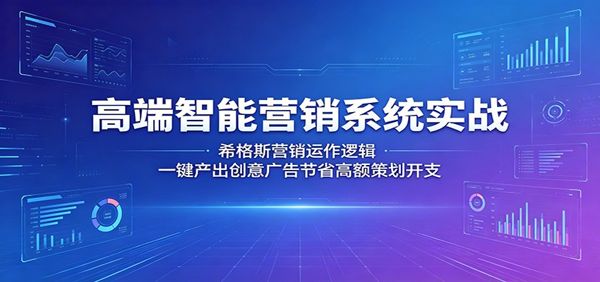 高端智能营销系统实战：希格斯营销运作逻辑，一键产出创意广告节省高额策划开支-chywc