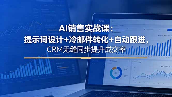 AI销售实战课：提示词设计+冷邮件转化+自动跟进，CRM无缝同步提升成交率-chywc