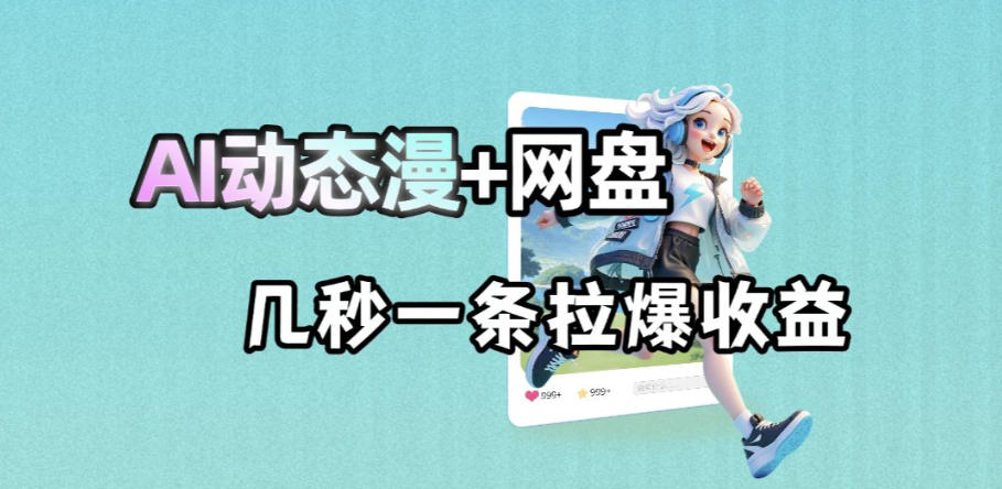 最新AI动态漫+网盘，AI赋能网盘拉新，几秒一条拉爆收益-chywc