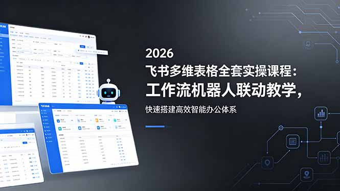 2026飞书多维表格全套实操课程：工作流机器人联动教学，快速搭建高效智能办公体系-chywc