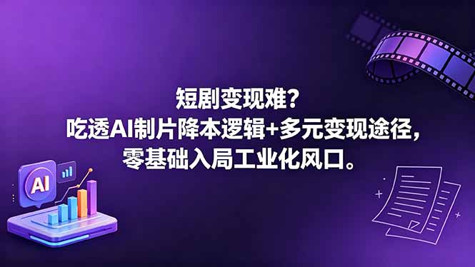 短剧变现难？吃透AI制片降本逻辑+多元变现途径，零基础入局工业化风口-chywc