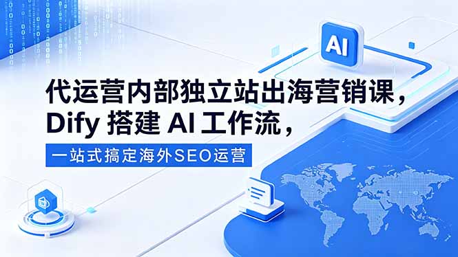 代运营内部独立站出海营销课，Dify搭建AI工作流，一站式搞定海外SEO运营-chywc