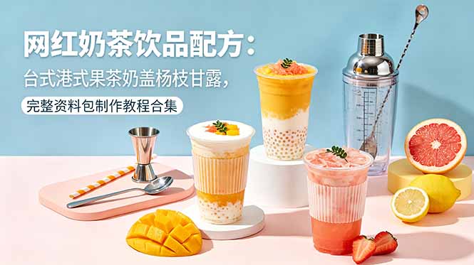 网红奶茶饮品配方：台式港式果茶奶盖杨枝甘露，完整资料包制作教程合集-chywc