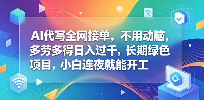 AI代写全网接单，不用动脑，多劳多得日入过千，长期绿色项目，小白连夜就能开工【揭秘】-chywc