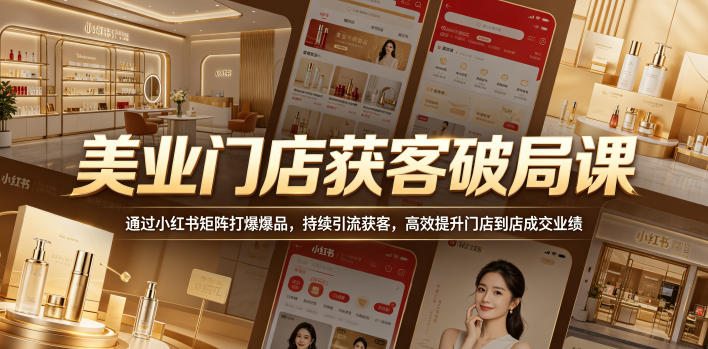 美业门店获客破局课，通过小红书矩阵打爆爆品，持续引流获客，高效提升门店到店成交业绩-chywc