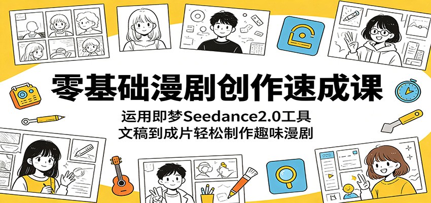 零基础漫剧创作速成课：运用即梦Seedance2.0工具，文稿到成片轻松制作趣味漫剧-chywc