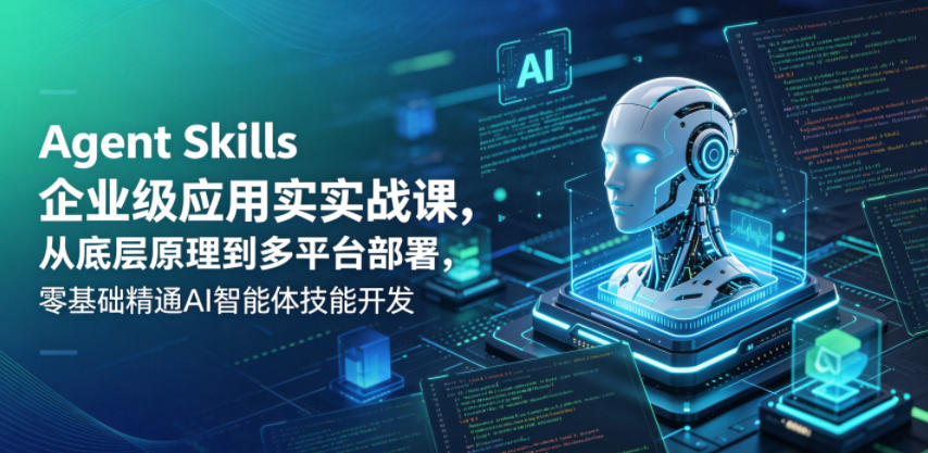 Agent Skills企业级应用实战课，从底层原理到多平台部署，零基础精通AI智能体技能开发-chywc