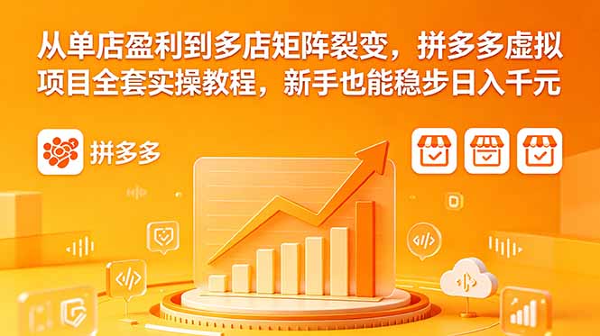 从单店盈利到多店矩阵裂变，拼多多虚拟项目全套实操教程，新手也能稳步日入千元-chywc