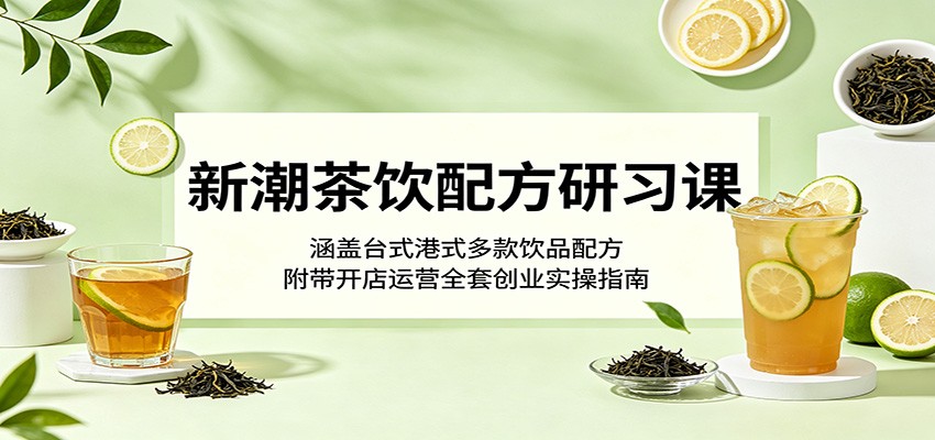 新潮茶饮配方研习课：涵盖台式港式多款饮品配方，附带开店运营全套创业实操指南-chywc