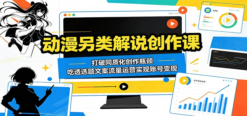 动漫另类解说创作课：打破同质化创作瓶颈，吃透选题文案流量运营实现账号变现-chywc