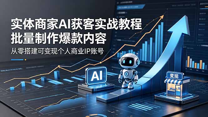 实体商家AI获客实战教程：批量制作爆款内容，从零搭建可变现个人商业IP账号-chywc