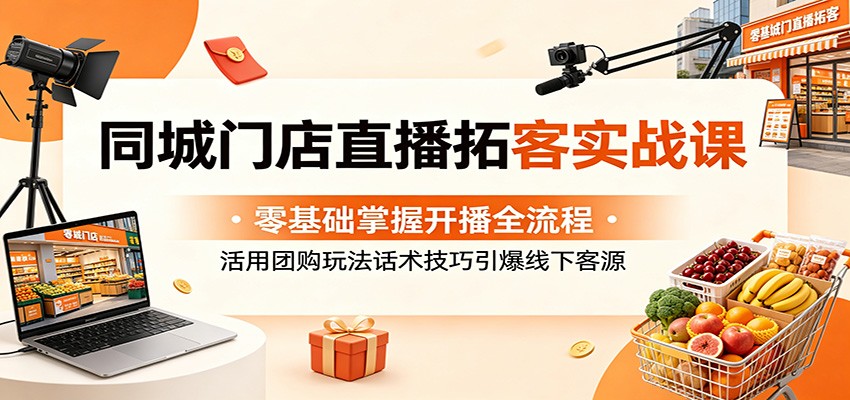 同城门店直播拓客实战课：零基础掌握开播全流程，活用团购玩法话术技巧引爆线下客源-chywc
