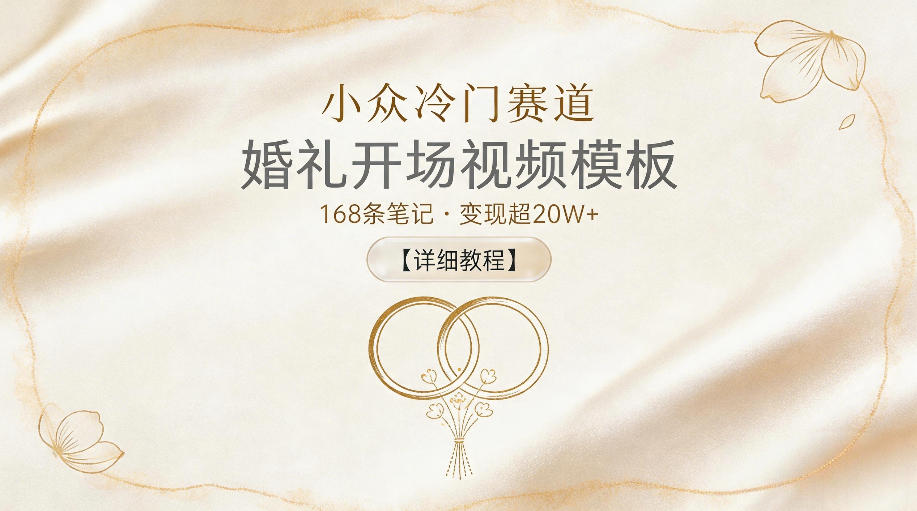 小众冷门赛道，婚礼开场视频模板，168条笔记，变现超20W+【详细教程】-chywc