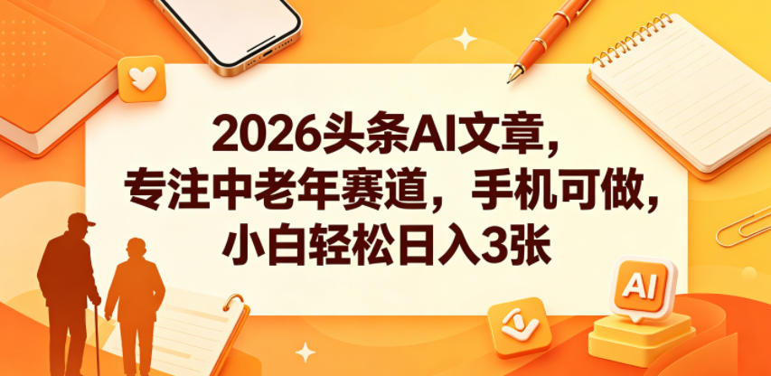 2026头条AI文章，专注中老年赛道，手机可做，小白轻松日入3张-chywc