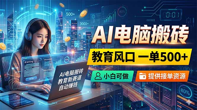 AI电脑搬砖，教育风口一单500+，小白可做，提供接单资源-chywc