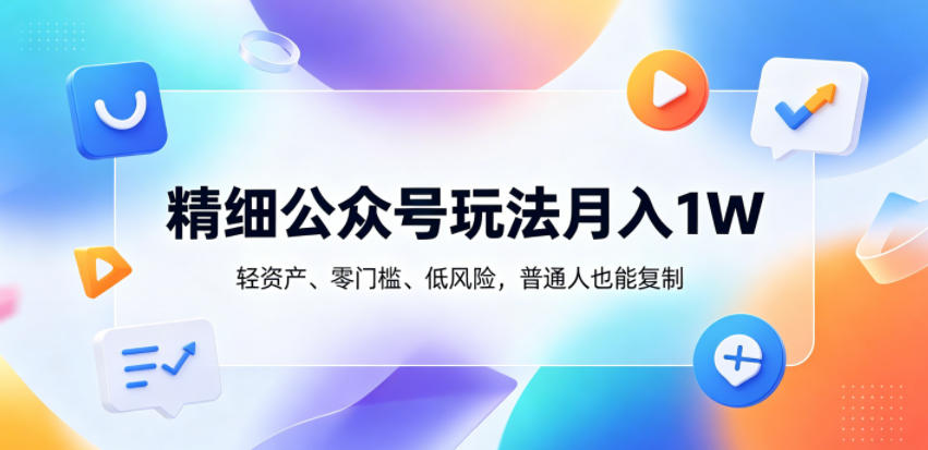 精细公众号玩法月入1W，轻资产、零门槛、低风险，普通人也能复制【揭秘】-chywc