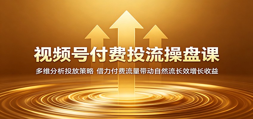 视频号付费投流操盘课：多维分析投放策略，借力付费流量带动自然流长效增长收益-chywc