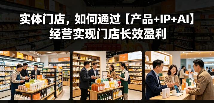 实体门店，如何通过【产品+IP+AI】经营实现门店长效盈利-chywc
