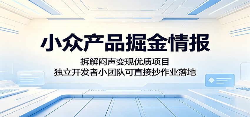 小众产品掘金情报：拆解闷声变现优质项目，独立开发者小团队可直接抄作业落地-chywc