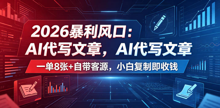 2026暴利风口：AI代写文章，一单800+自带客源，小白复制即收钱【揭秘】-chywc