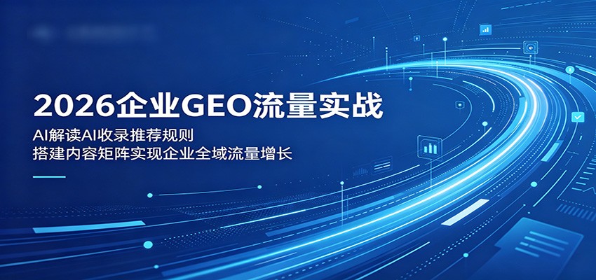 2026企业GEO流量实战：解读AI收录推荐规则，搭建内容矩阵实现企业全域流量增长-chywc