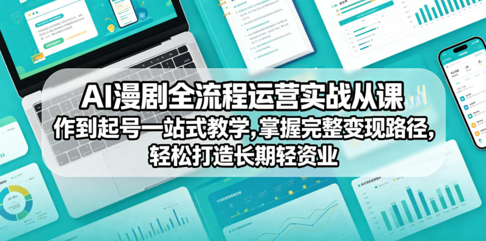 AI漫剧全流程运营实战课从创作到起号一站式教学，掌握完整变现路径，轻松打造长期轻资产副业-chywc