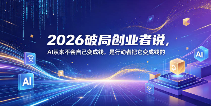 2026破局创业者说，AI从来不会自己变成钱，是行动者把它变成钱的【文档】-chywc