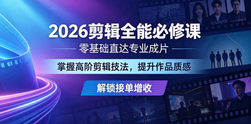 2026剪辑全能必修课，零基础直达专业成片，掌握高阶剪辑技法，提升作品质感解锁接单增收-chywc