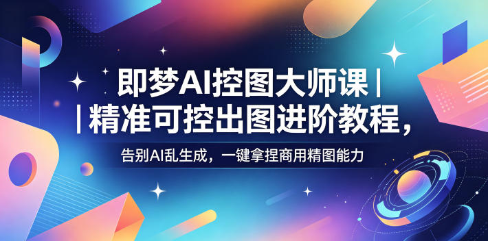 即梦AI控图大师课｜精准可控出图进阶教程，告别AI乱生成，一键拿捏商用精图能力-chywc