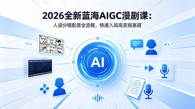 2026全新蓝海AIGC漫剧课：人设分镜配音全流程，快速入局高变现赛道-chywc