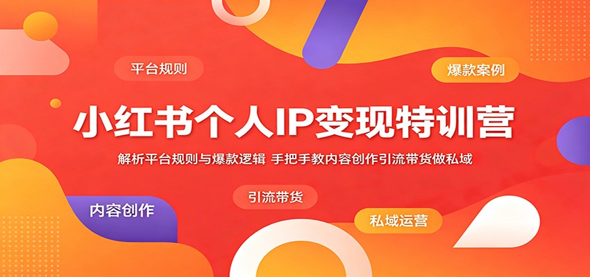 小红书个人IP变现特训营：解析平台规则与爆款逻辑，手把手教内容创作引流带货做私域-chywc