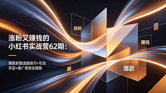 涨粉又赚钱的小红书实战营62期：爆款封面选题技巧+引流开店+接广变现全链路-chywc