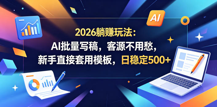 2026躺賺玩法：AI批量写稿，客源不用愁，新手直接套用模板，日稳定500+【揭秘】-chywc