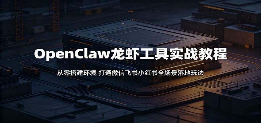 OpenClaw龙虾工具实战教程：从零搭建环境，打通微信飞书小红书全场景落地玩法-chywc