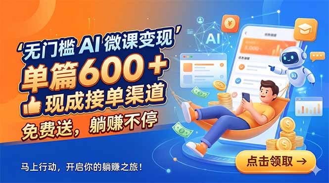 无门槛 AI 微课变现，单篇600 + 现成接单渠道，免费送，躺赚不停-chywc