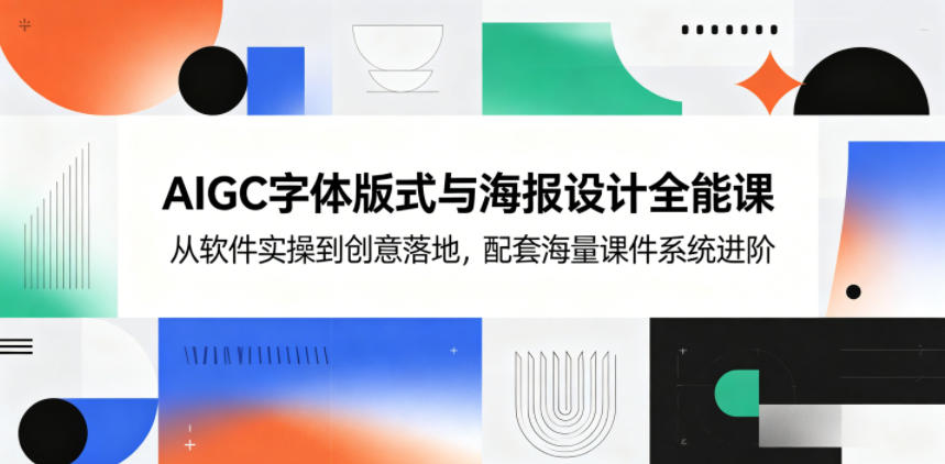 AIGC字体版式与海报设计全能课，从软件实操到创意落地，配套海量课件系统进阶-chywc